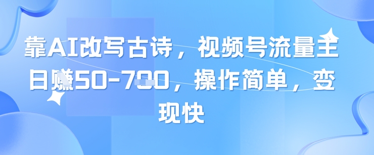 靠AI改写古诗，视频号流量主日入几张，操作简单，变现快-徐小晨博客