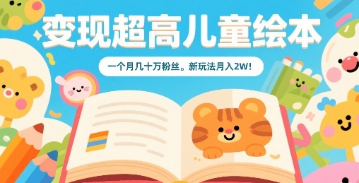 变现超高儿童绘本，一个月几十万粉丝，新玩法月入2W-徐小晨博客