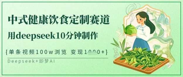 爆火中式健康饮食定制赛道，用deepseek10分钟制作，单条视频100w浏览，单日变现多张-徐小晨博客