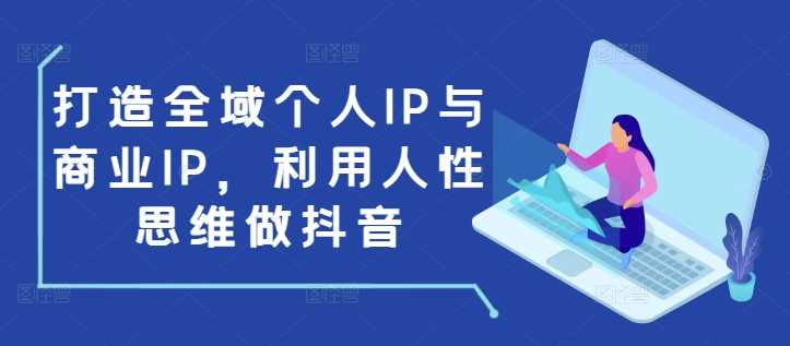 打造全域个人IP与商业IP，利用人性思维做抖音-徐小晨博客