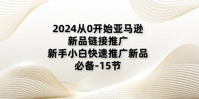 2024从0开始亚马逊新品链接推广，新手小白快速推广新品的必备-15节-徐小晨博客
