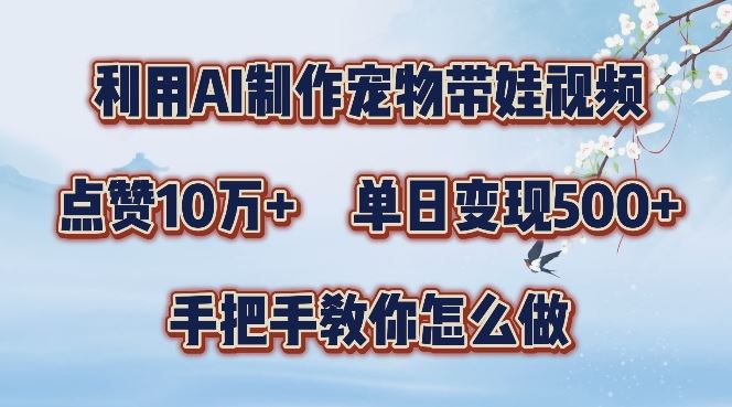 利用AI制作宠物带娃视频，轻松涨粉，点赞10万+，单日变现三位数，手把手教你怎么做【揭秘】-徐小晨博客