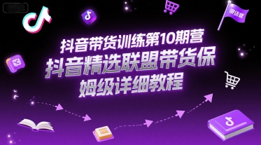 抖音带货训练第10期营，抖音精选联盟带货保姆级详细教程-徐小晨博客