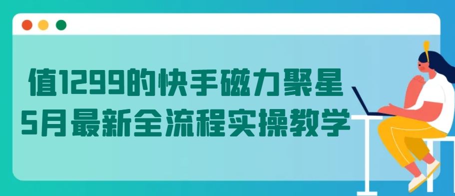 值1299的快手磁力聚星5月最新全流程实操教学【揭秘】-徐小晨博客