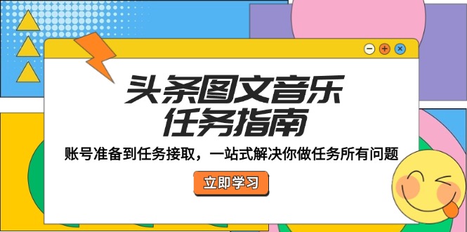 头条图文音乐任务指南：账号准备到任务接取，一站式解决你做任务所有问题-徐小晨博客