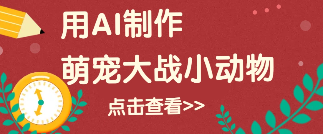 用AI制作萌娃大战小动物视频，轻松涨粉20w+（详细教程）-徐小晨博客