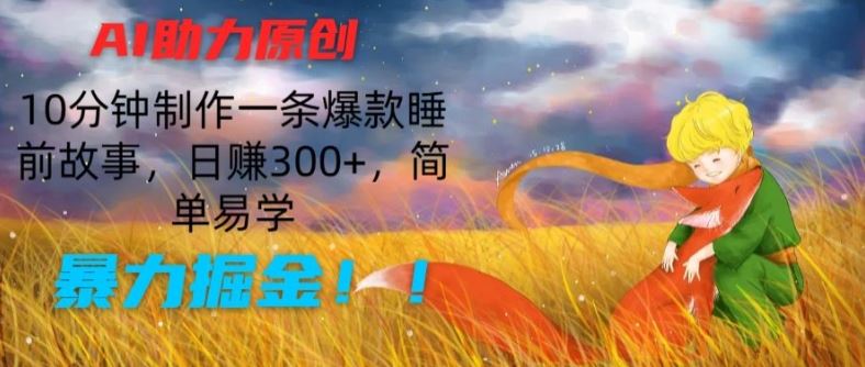 AI助力原创：10分钟制作一条爆款睡前故事，日赚300+，简单易学，暴力掘金【揭秘】-徐小晨博客