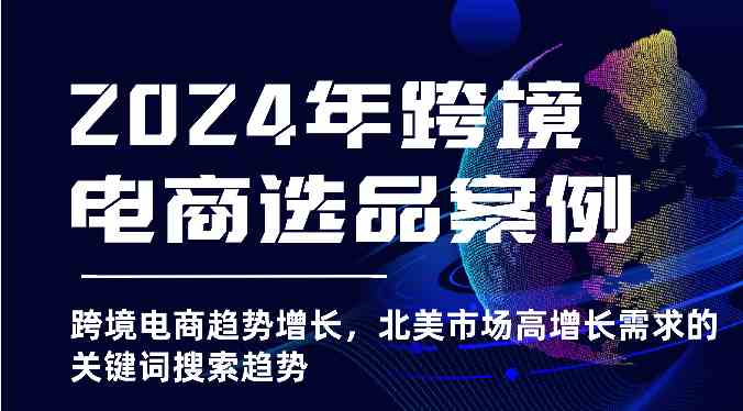 2024年跨境电商选品案例-跨境电商趋势增长，北美市场高增长需求的关键词搜索趋势-徐小晨博客