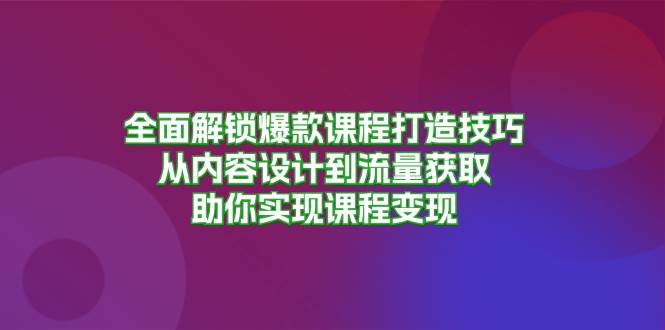 全面解锁爆款课程打造技巧，从内容设计到流量获取，助你实现课程变现-徐小晨博客