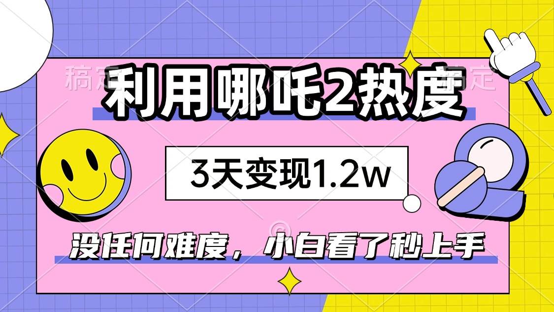 如何利用哪吒2爆火，3天赚1.2W，没有任何难度，小白看了秒学会，抓紧时…-徐小晨博客