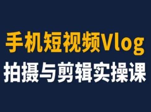 手机短视频Vlog拍摄与剪辑实操课，小白变大师-徐小晨博客