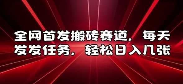 全网首发搬砖赛道，每天发发任务，轻松日入几张【揭秘】-徐小晨博客