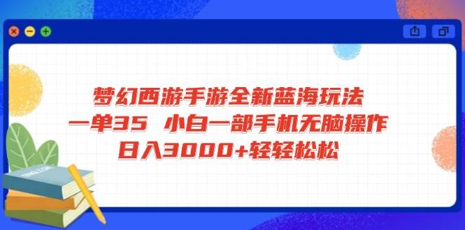 梦幻西游手游全新蓝海玩法 一单35 小白一部手机无脑操作 日入3000+轻轻…-徐小晨博客