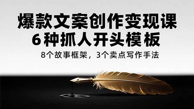 爆款文案创作变现课，6种抓人开头模板，8个故事框架，3个卖点写作手法-徐小晨博客