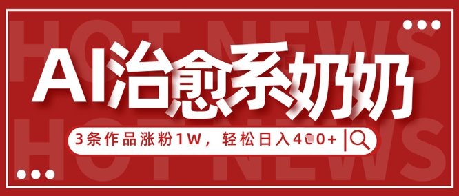 AI治愈系老奶奶情感赛道，3条作品涨粉1W+，小白轻松日入4张+-徐小晨博客