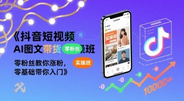 抖音短视频AI图文带货实操班，零粉丝教你涨粉，零基础带你入门-徐小晨博客