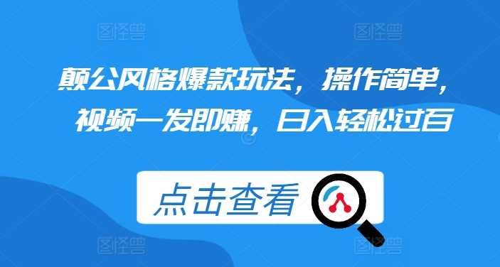 颠公风格爆款玩法，操作简单，视频一发即赚，日入轻松过百【揭秘】-徐小晨博客