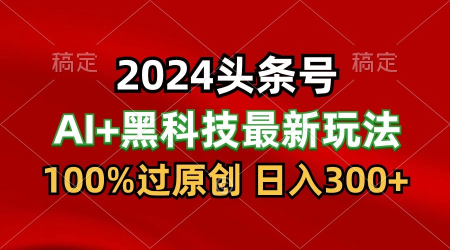 2024最新AI头条+黑科技猛撸收益，100%过原创，三天必起号，每天5分钟，月入1W+-徐小晨博客