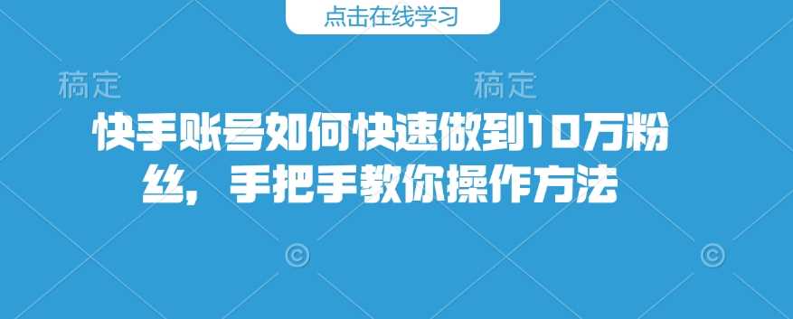 快手账号如何快速做到10万粉丝，手把手教你操作方法-徐小晨博客