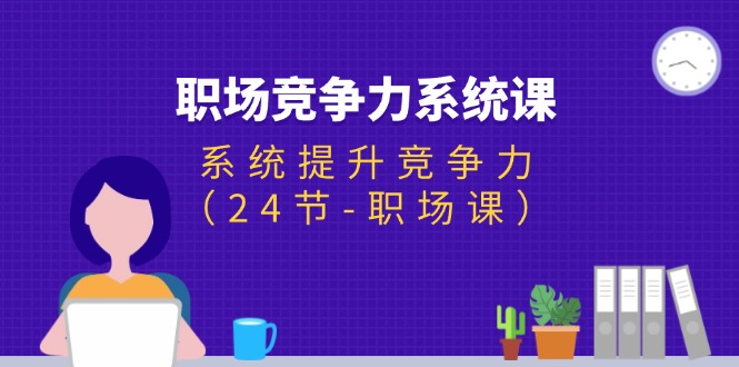 职场-竞争力系统课：系统提升竞争力（24节-职场课）-徐小晨博客