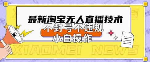 2025年淘宝无人直播带货10.0.全新技术，不违规，不封号，纯小白操作，日入数张【揭秘】-徐小晨博客