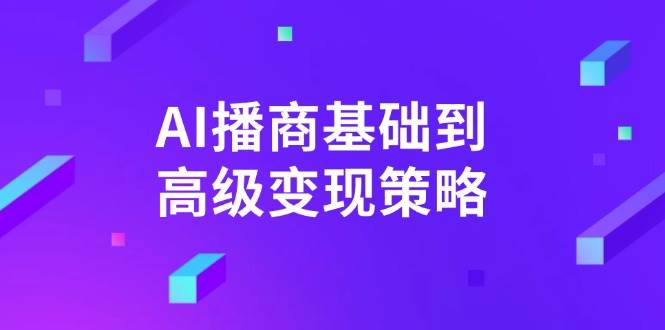 AI播商基础到高级变现策略。通过详细拆解和讲解，实现商业变现。-徐小晨博客