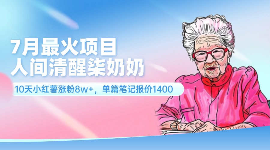 7月最火项目，人间清醒柒奶奶，10天小红薯涨粉8w+，单篇笔记报价1400.-徐小晨博客