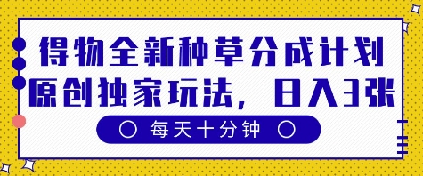得物全新种草分成计划，原创独家玩法，每天只需十分钟，单日稳定变现多张【揭秘】-徐小晨博客