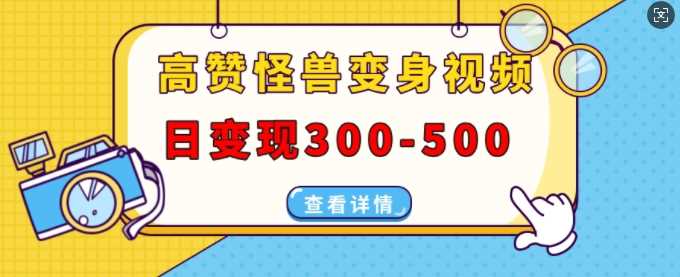 高赞怪兽变身视频制作，日变现300-500，多平台发布(抖音、视频号、小红书)-徐小晨博客