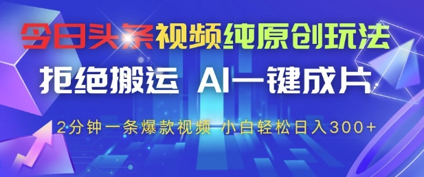 今日头条视频纯原创玩法，拒绝搬运，AI一键成片， 2分钟一条爆款视频，小白也能轻松日入3张+【揭秘】-徐小晨博客