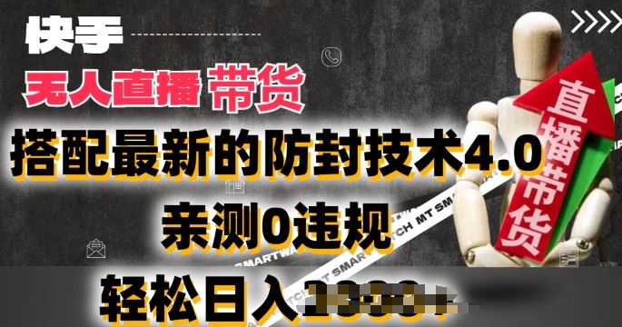 2024年快手无人直播卖货，搭配最新的防封技术4.0.亲测0违规，轻松日入2k【揭秘】-徐小晨博客