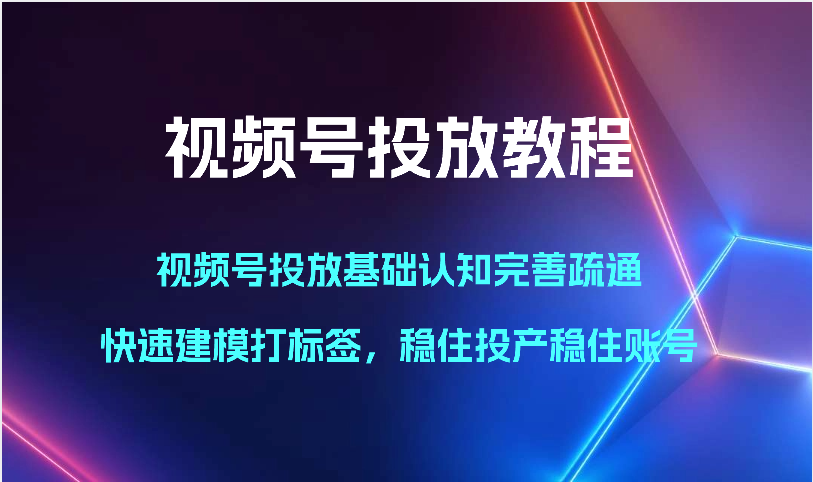 视频号投放教程-视频号投放基础认知完善疏通，快速建模打标签，稳住投产稳住账号-徐小晨博客