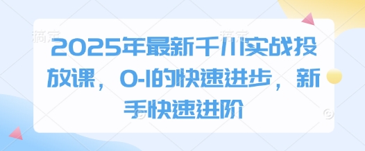 2025年最新千川实战投放课，0-1的快速进步，新手快速进阶-徐小晨博客