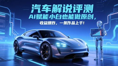 抖音汽车解说评测赛道，AI赋能小白也能做原创，收益爆炸，一条作品上千-徐小晨博客