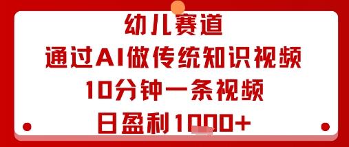 幼儿赛道：通过AI做传统知识视频，10分钟一条视频，日盈利多张-徐小晨博客