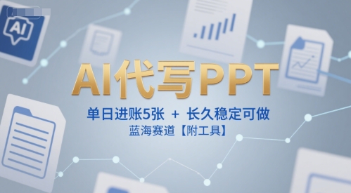 AI代写PPT，单日进账5张+，长久稳定可做，蓝海赛道【附工具】-徐小晨博客