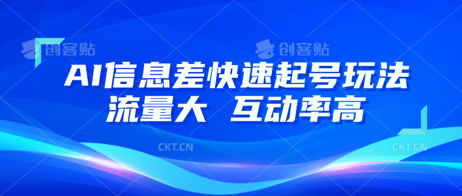 AI信息差快速起号玩法，10分钟就可以做出一条，流量大，互动率高-徐小晨博客