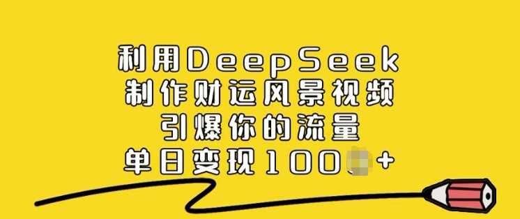 利用DeepSeek制作财运风景视频，引爆你的流量，单日变现多张-徐小晨博客