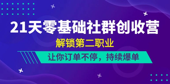 21天零基础社群创收营，解锁第二职业，让你订单不停，持续爆单（22节）-徐小晨博客