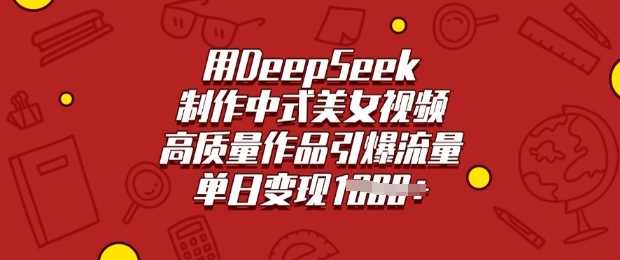 用DeepSeek制作中式美女视频，高质量作品引爆流量，单日变现多张-徐小晨博客