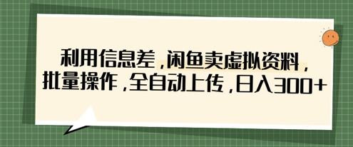 利用信息差，闲鱼卖虚拟资料，批量操作，全自动上传，日入3张-徐小晨博客