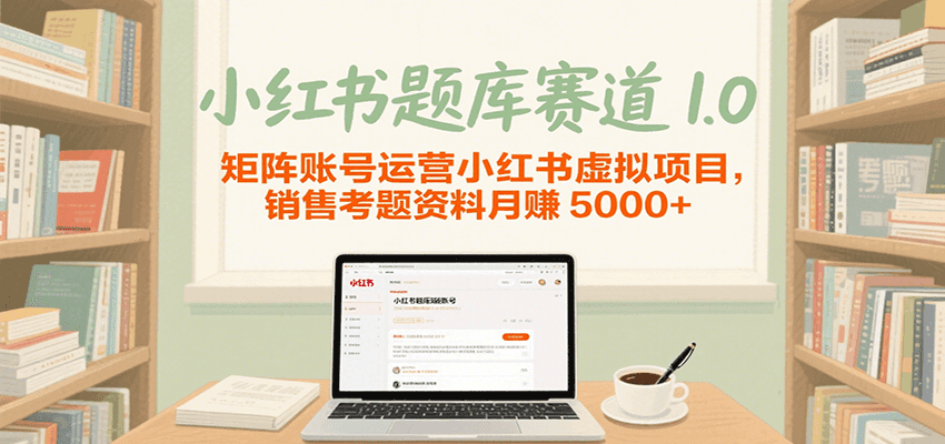 小红书题库赛道1.0，矩阵账号运营小红书虚拟项目，销售行业资格证考题资料月赚5000+-徐小晨博客