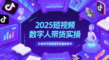 2025短视频数字人带货实操，抖音快手短视频带货最新教学-徐小晨博客