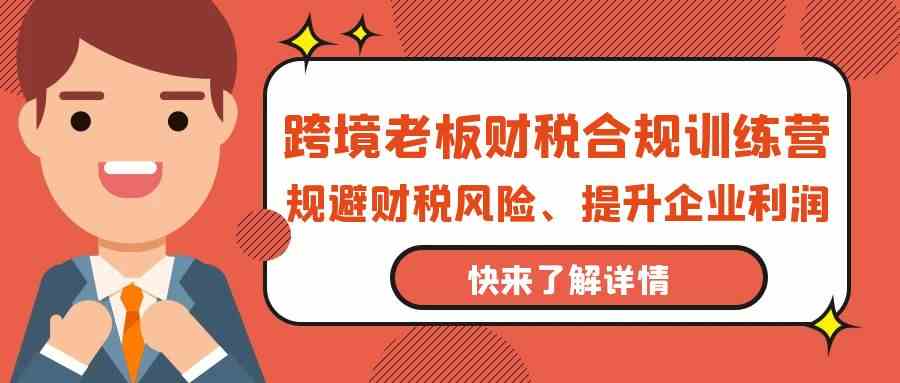 跨境老板-财税合规训练营，规避财税风险、提升企业利润-徐小晨博客