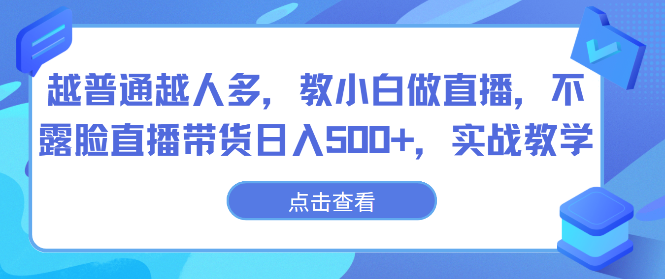越普通越人多，教小白做直播，不露脸直播带货日入500+，实战教学-徐小晨博客