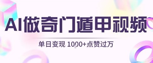 用AI制作奇门遁甲视频，单日变现1k+，条条点赞过万-徐小晨博客
