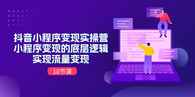 抖音小程序变现实操营，小程序变现的底层逻辑，实现流量变现（10节课）-徐小晨博客