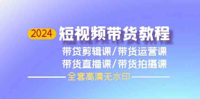 2024短视频带货教程，剪辑课+运营课+直播课+拍摄课（全套高清无水印）-徐小晨博客