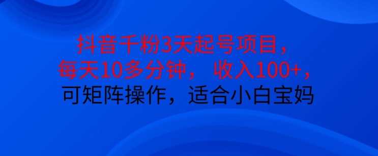 抖音干粉3天起号项目，每天10多分钟，收入100+，可矩阵操作，适合小白宝妈-徐小晨博客
