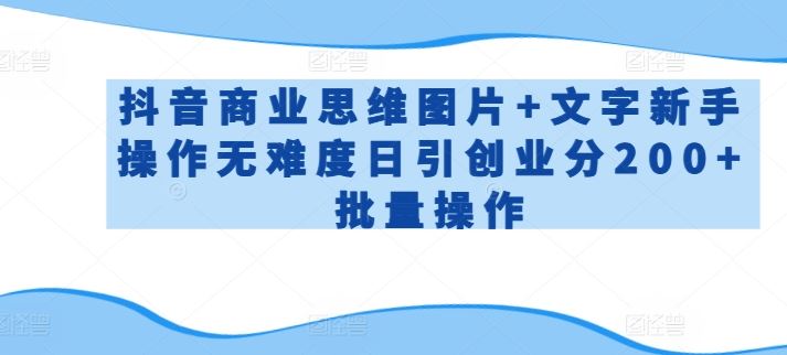 抖音商业思维图片+文字新手操作无难度日引创业分200+批量操作【揭秘】-徐小晨博客